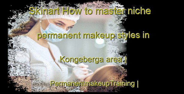 Skinart How to master niche permanent makeup styles in Kongeberga area | PermanentmakeupTraining | PermanentmakeupClasses | SkinartTraining-Sweden